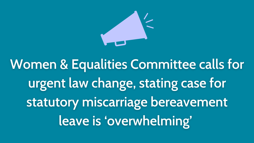 Women & Equalities Committee calls for urgent law change, stating case for statutory miscarriage bereavement leave is ‘overwhelming’