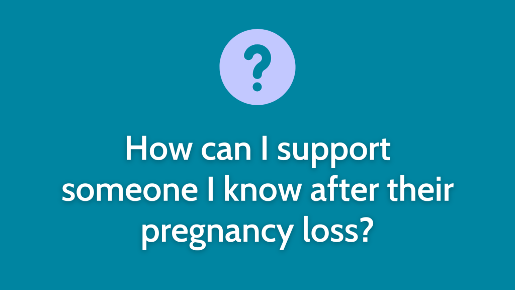 How can I support someone I know after their pregnancy loss?