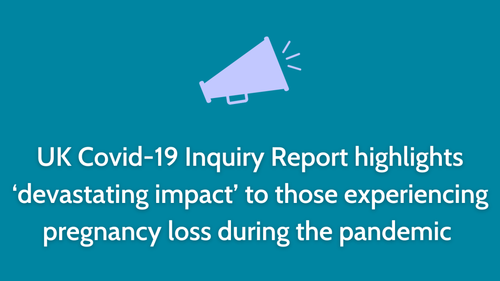 UK Covid-19 Inquiry Report highlights ‘devastating impact’ to those experiencing pregnancy loss during the pandemic